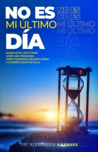No Es Mi Ultimo Dia - Vazquez, Dr. Alexander, de VAZQUEZ, DR. ALEXANDER. Editorial Independently Published en español
