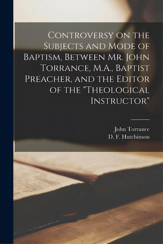 Controversy On The Subjects And Mode Of Baptism, Between Mr. John Torrance, M.a., Baptist Preache..., De Torrance, John 1839-1881., Vol. 1. Editorial Legare Street Pr, Tapa Blanda En Inglés