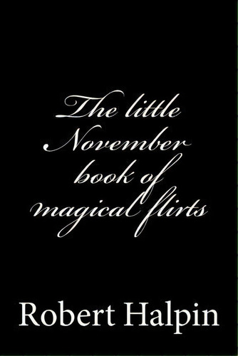 The Little November Book Of Magical Flirts, De Mr Robert Anthony Halpin. Editorial Createspace Independent Publishing Platform, Tapa Blanda En Inglés