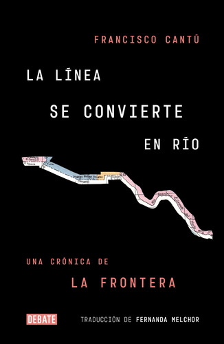 La línea se convierte en río, de Francisco Cantú. Serie Debate Editorial Debate, tapa blanda en español, 2018