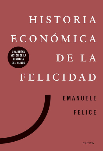 Historia económica de la felicidad: Una nueva visión de la historia del mundo, de FELICE, EMANUELE. Serie Fuera de colección Editorial Crítica México, tapa blanda en español, 2021