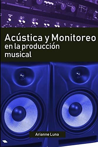 Acustica Y Monitoreo En La Produccion Musical, De Arianne Luna. Editorial Independently Published, Tapa Blanda En Español