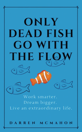Libro: Only Dead Fish Go With The Flow: Work Smarter. Dream