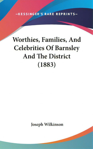 Worthies, Families, And Celebrities Of Barnsley And The District (1883), De Wilkinson, Joseph. Editorial Kessinger Pub Llc, Tapa Dura En Inglés