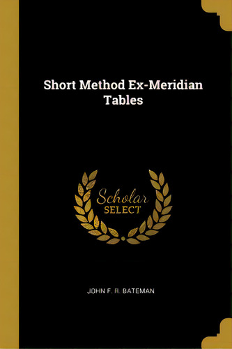 Short Method Ex-meridian Tables, De Bateman, John F. R.. Editorial Wentworth Pr, Tapa Blanda En Inglés