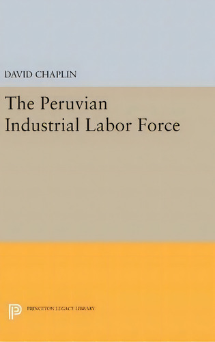 The Peruvian Industrial Labor Force, De David Chaplin. Editorial Princeton University Press, Tapa Dura En Inglés