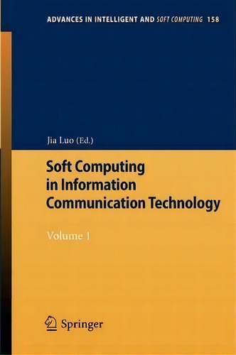 Soft Computing In Information Communication Technology : Volume 1, De Jia Luo. Editorial Springer-verlag Berlin And Heidelberg Gmbh & Co. Kg, Tapa Blanda En Inglés