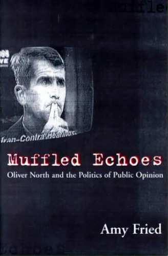 Muffled Echoes : Oliver North And The Politics Of Public Opinion, De Amy Fried. Editorial Columbia University Press, Tapa Blanda En Inglés