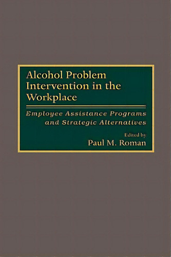 Alcohol Problem Intervention In The Workplace: Employee Assistance Programs And Strategic Alterna..., De Roman, Paul M.. Editorial Quorum Books, Tapa Dura En Inglés