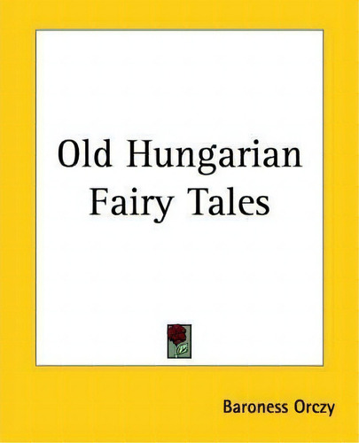 Old Hungarian Fairy Tales, De Baroness Emmuska Orczy. Editorial Kessinger Publishing Co, Tapa Blanda En Inglés