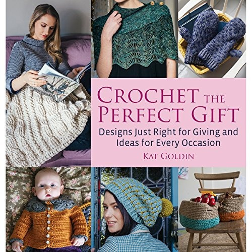 Crochet The Perfect Gift Designs Just Right For Giving And I
