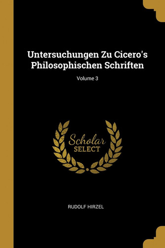  Untersuchungen Zu Cicero's Philosophischen Schriften, Volum