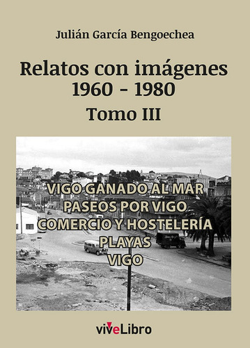 Relatos De Vigo Con Imagenes 1960 1980 Tomo Iii, De Garcia Bengoechea, Julian. Editorial Vivelibro, Tapa Blanda En Español