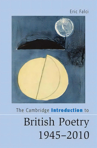 Cambridge Introductions To Literature: The Cambridge Introduction To British Poetry, 1945-2010, De Eric Falci., Vol. 1. Editorial Cambridge University Press, Tapa Blanda En Inglés