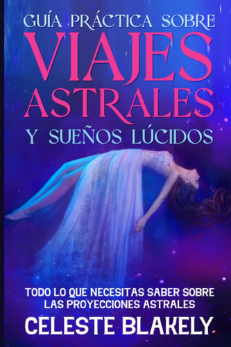 Guía Práctica Sobre Viajes Astrales Y Sueños Lúcidos: Tod...