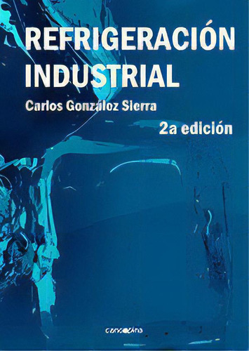 Refrigeración Industrial, de GONZALEZ SIERRA, CARLOS., vol. 1. Editorial Cano Pina S.L., tapa blanda, edición 2a edicion en español