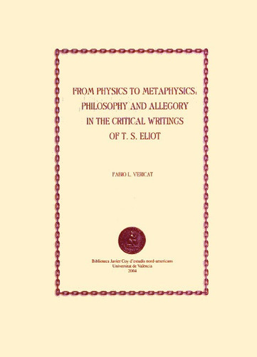 From Physics to Metaphysics: Philosophy and Allegory in the Critical Writings of T. S. Eliot, de Vericat Perez-Minguez, Fabio L.. Editorial UNIVERSITAT DE VALENCIA, tapa blanda en inglés, 2023