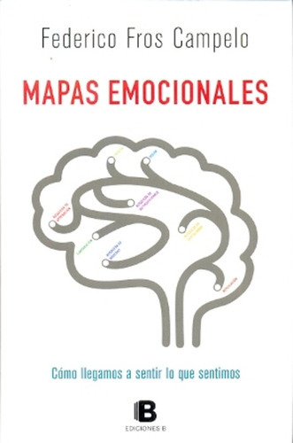 Mapas emocionales: còmo llegamos a sentir lo que sentimos, de Fros Campelo, Federico. Serie N/a, vol. Volumen Unico. Editorial Ediciones B, tapa blanda, edición 1 en español, 2014