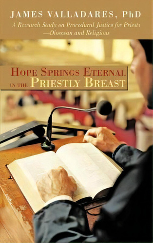 Hope Springs Eternal In The Priestly Breast : A Research Study On Procedural Justice For Priests-..., De James Valladares Phd. Editorial Iuniverse, Tapa Dura En Inglés