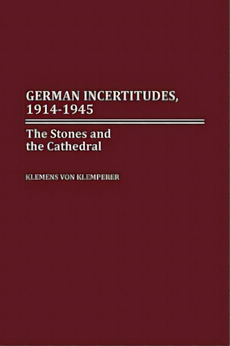 German Incertitudes, 1914-1945: The Stones And The Cathedral, De Von Klemperer, Klemens. Editorial Praeger Frederick A, Tapa Dura En Inglés