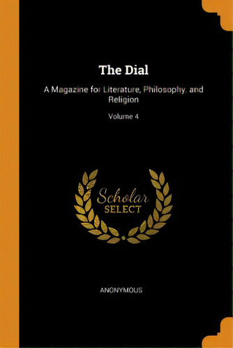 The Dial: A Magazine For Literature, Philosophy, And Religion; Volume 4, De Anonymous. Editorial Franklin Classics, Tapa Blanda En Inglés