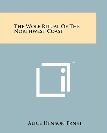 The Wolf Ritual Of The Northwest Coast - Alice Henson Ernst