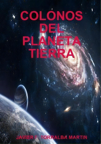 Colonos Del Planeta Tierra, De Javier F Torralba Martin. Editorial Lulu Com, Tapa Blanda En Español