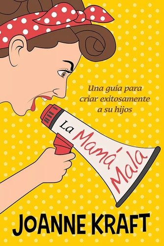 La Mamá Mala: Una Guía Para Criar Exitosamente A Sus Hijos