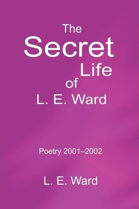 Libro The Secret Life Of L. E. Ward : Poetry 2001-2002 - ...