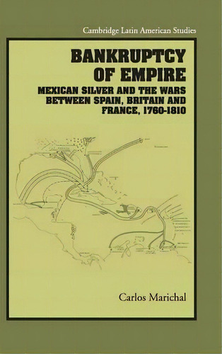 Cambridge Latin American Studies: Bankruptcy Of Empire: Mexican Silver And The Wars Between Spain..., De Carlos Marichal. Editorial Cambridge University Press, Tapa Dura En Inglés