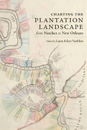 Charting The Plantation Landscape From Natchez To New Orleans, De Laura Kilcer Vanhuss. Editorial Louisiana State University Press, Tapa Dura En Inglés