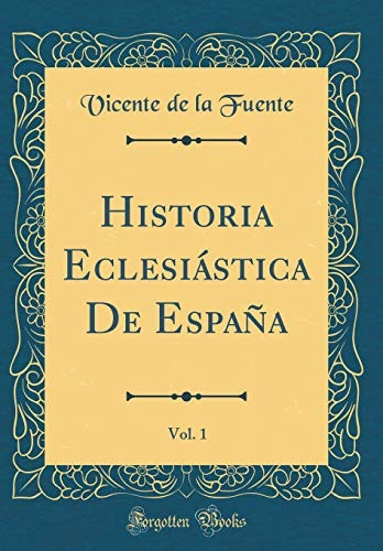 Historia Eclesiastica De Espana, Vol 1 (classic Reprint) (la