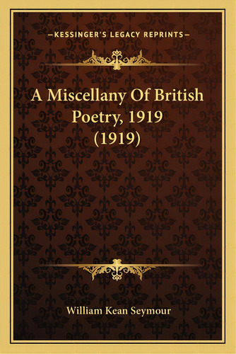 A Miscellany Of British Poetry, 1919 (1919) A Miscellany Of British Poetry, 1919 (1919), De Seymour, William Kean. Editorial Kessinger Pub Llc, Tapa Blanda En Inglés
