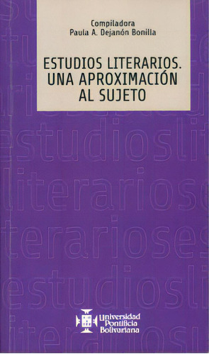 Estudios Literarios. Una Aproximación Al Sujeto, De Paula A. Dejanón Bonilla. 9587640311, Vol. 1. Editorial Editorial U. Pontificia Bolivariana, Tapa Blanda, Edición 2012 En Español, 2012