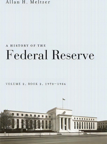 A History Of The Federal Reserve, Volume 2, Book 2, 1970-1986, De Allan H. Meltzer. Editorial The University Of Chicago Press, Tapa Blanda En Inglés