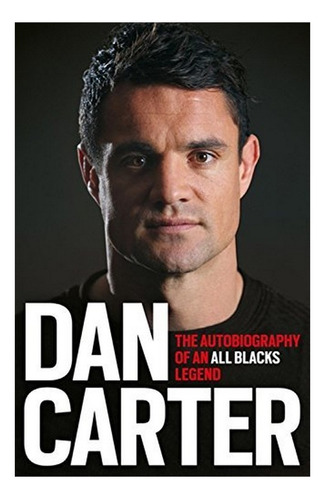 Dan Carter: The Autobiography Of An All Blacks Legend . Eb01