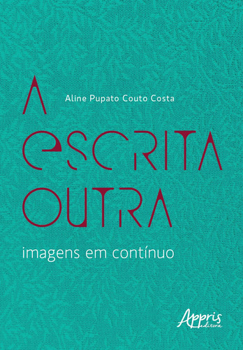 A Escrita Outra – Imagens em Contínuo, de Costa, Aline Pupato Couto. Editorial Appris Editora e Livraria Eireli - ME, capa mole em português, 2021