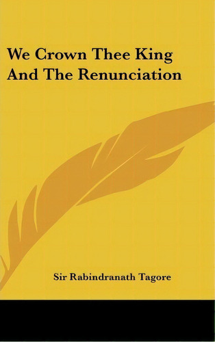 We Crown Thee King And The Renunciation, De Sir Rabindranath Tagore. Editorial Kessinger Publishing, Tapa Dura En Inglés