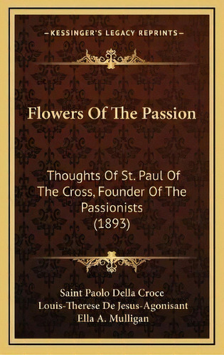 Flowers Of The Passion : Thoughts Of St. Paul Of The Cross, Founder Of The Passionists (1893), De Saint Paolo Della Croce. Editorial Kessinger Publishing, Tapa Dura En Inglés