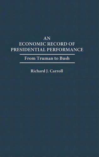 An Economic Record Of Presidential Performance: From Truman To Bush, De Carroll, Richard J.. Editorial Praeger Frederick A, Tapa Dura En Inglés