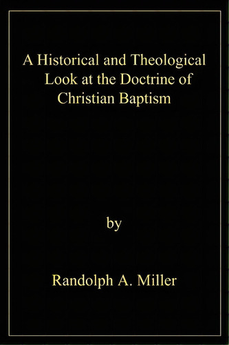 A Historical And Theological Look At The Doctrine Of Christian Baptism, De Randolph A Miller. Editorial Iuniverse, Tapa Blanda En Inglés