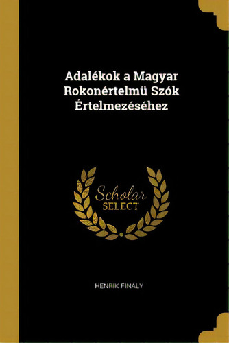 Adalãâ©kok A Magyar Rokonãâ©rtelmãâ¼ Szãâ³k Ãârtelmezãâ©sãâ©hez, De Finály, Henrik. Editorial Wentworth Pr, Tapa Blanda En Inglés