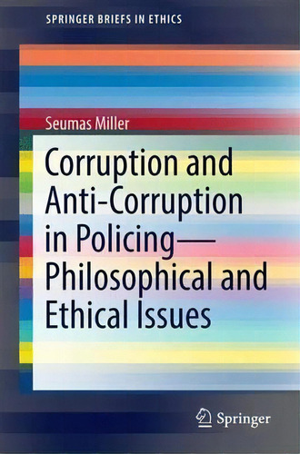 Corruption And Anti-corruption In Policing-philosophical And Ethical Issues, De Professor Seumas Miller. Editorial Springer International Publishing Ag, Tapa Blanda En Inglés