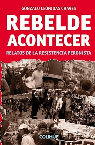 Rebelde Acontecer: Relatos De La Rsistencia Peronista, De Gonzalo Leonidas Chaves. Editorial Colihue, Edición 1 En Español