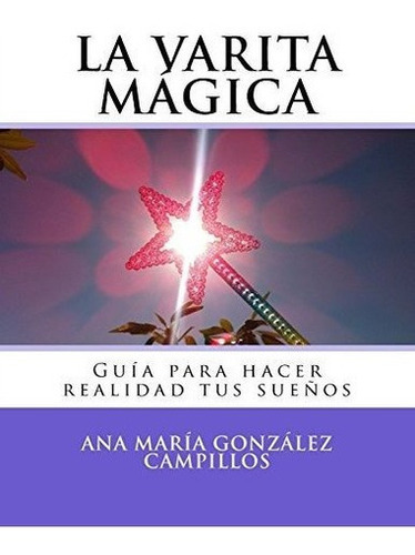 La Varita Magica Guia Para Hacer Realidad Tus..., De González Campillos, Ana Mar. Editorial Createspace Independent Publishing Platform En Español