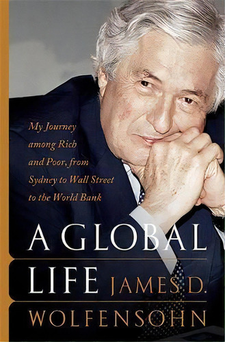 A Global Life : My Journey Among Rich And Poor, From Sydney To Wall Street To The World Bank, De James D. Wolfensohn. Editorial Ingram Publisher Services Us, Tapa Dura En Inglés