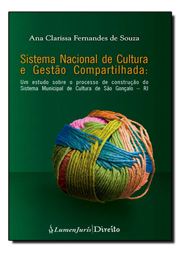 Sistema Nacional De Cultura E Gestão Compartilhada: Um Estudo Sobre O Processo De Construção So Sistema Municipal De, De Ana  Clarissa Fernandes De Souza. Editora Lumen Juris, Capa Dura Em Português