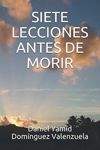 Siete Lecciones Antes De Morir - Dominguez..., de Dominguez Valenzuela, MS Daniel Yamid. Editorial Independently Published en español
