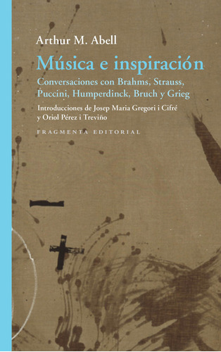 Música e inspiración: Conversaciones con Brahms, Strauss, Puccini, Humperdinck, Bruch y Grieg, de Abell, Arthur M.. Serie Fragmentos, vol. 74. Fragmenta Editorial, tapa blanda en español, 2021