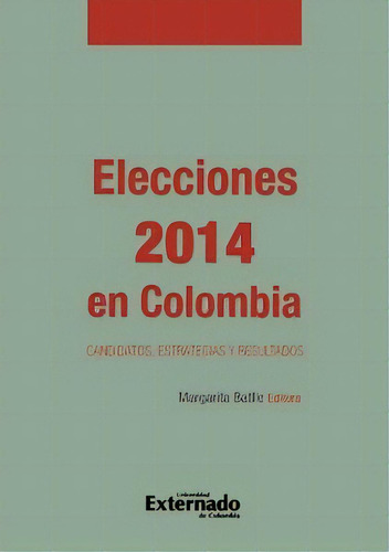 Elecciones 2014 En Colombia. Candidatos, Estrategias Y Resu, De Margarita Batlle (edit.). Serie 9587723656, Vol. 1. Editorial U. Externado De Colombia, Tapa Blanda, Edición 2015 En Español, 2015